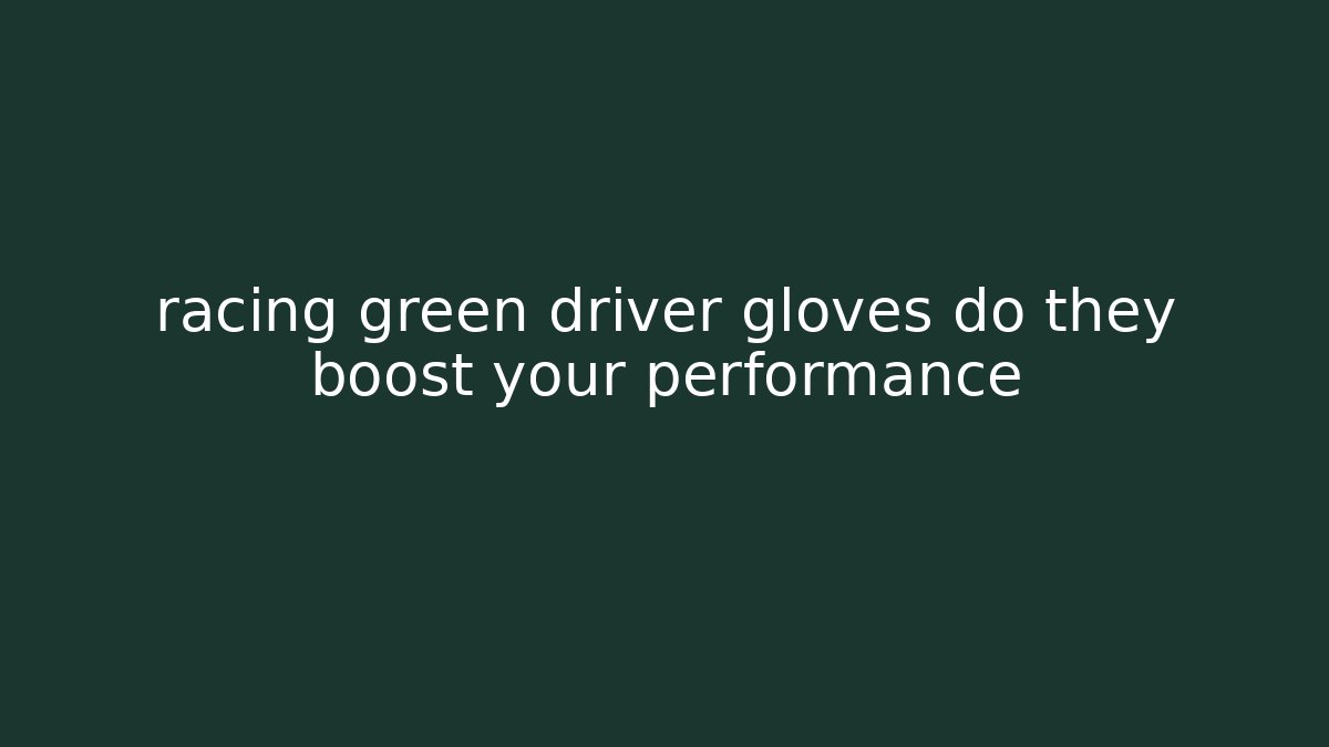 racing green driver gloves do they boost your performance