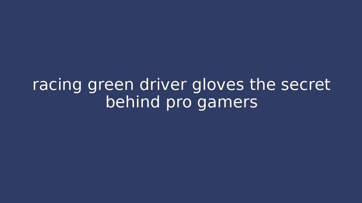 racing green driver gloves the secret behind pro gamers