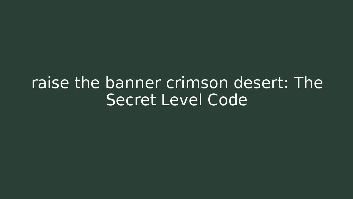 raise the banner crimson desert: The Secret Level Code