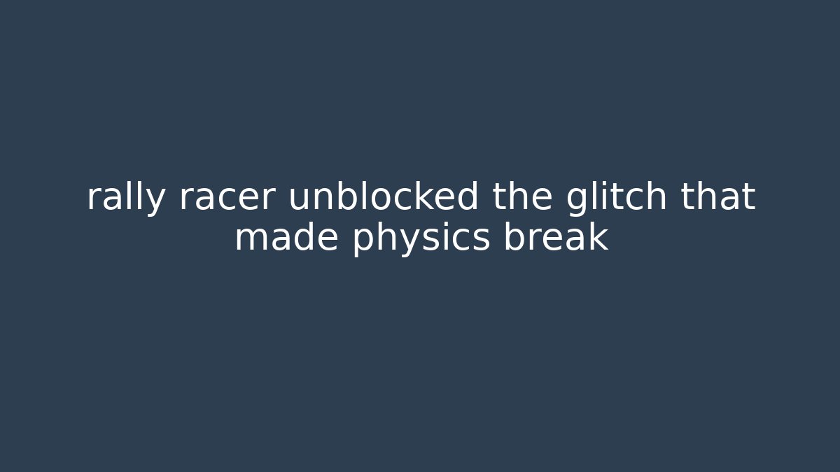 rally racer unblocked the glitch that made physics break
