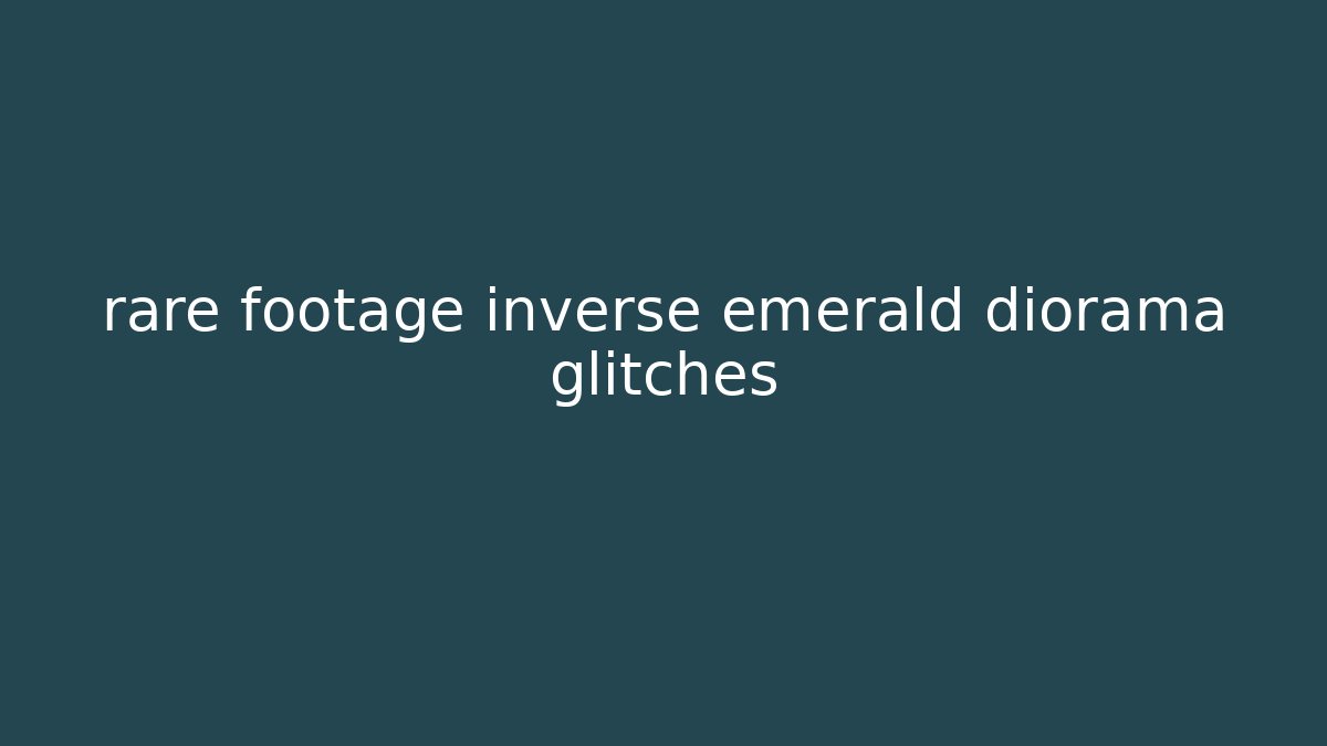 rare footage inverse emerald diorama glitches