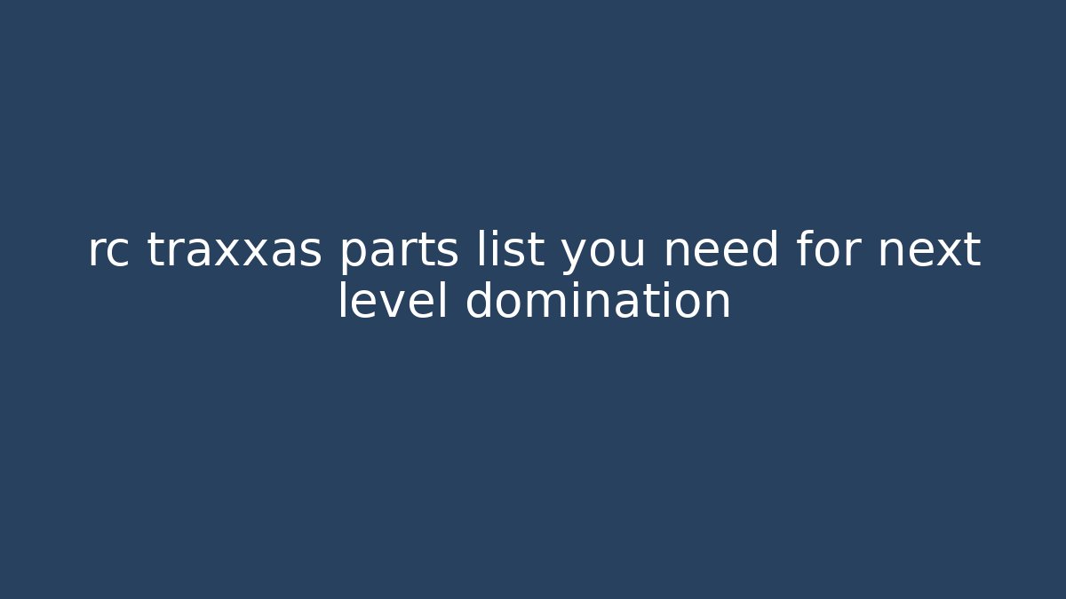 rc traxxas parts list you need for next level domination