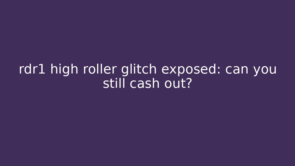 rdr1 high roller glitch exposed: can you still cash out?