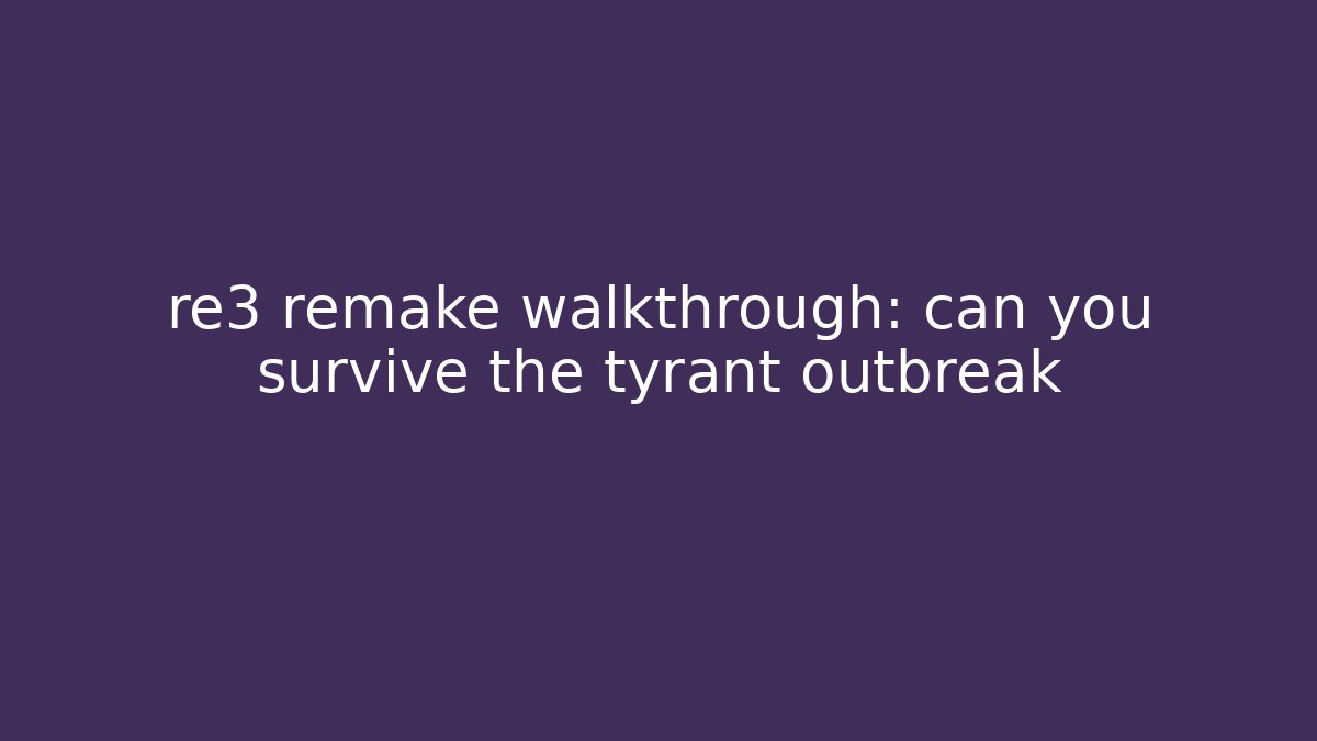 re3 remake walkthrough: can you survive the tyrant outbreak