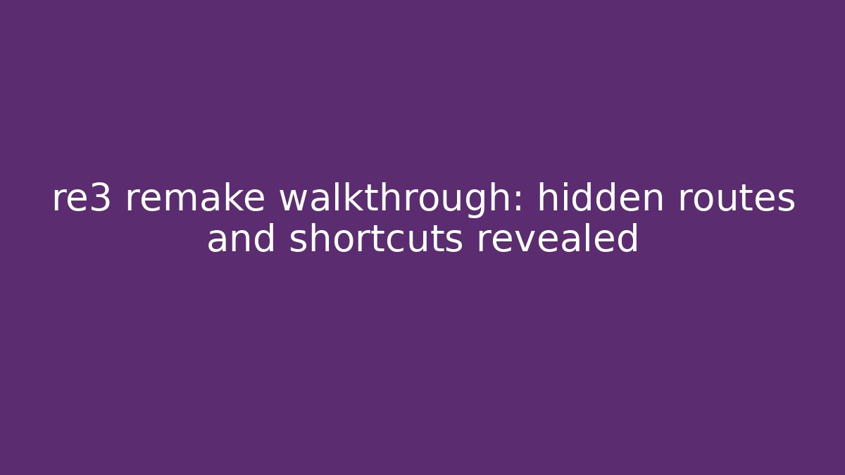 re3 remake walkthrough: hidden routes and shortcuts revealed