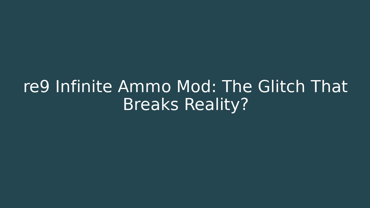 re9 Infinite Ammo Mod: The Glitch That Breaks Reality?