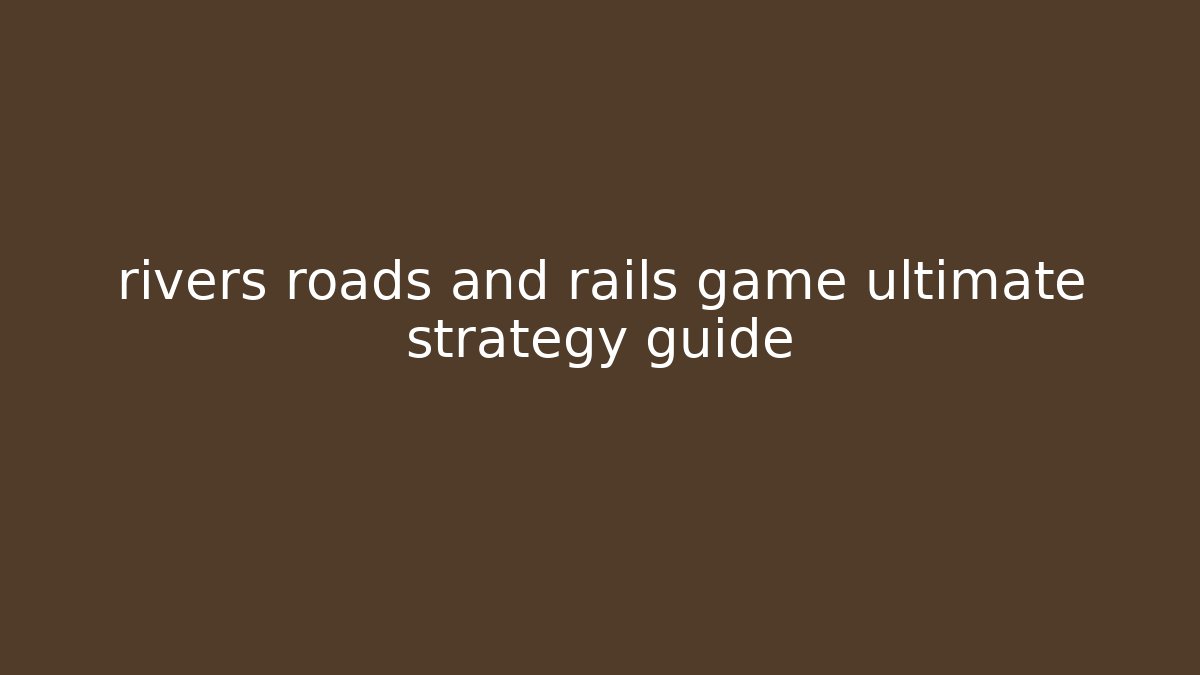rivers roads and rails game ultimate strategy guide - Método de Aprovação