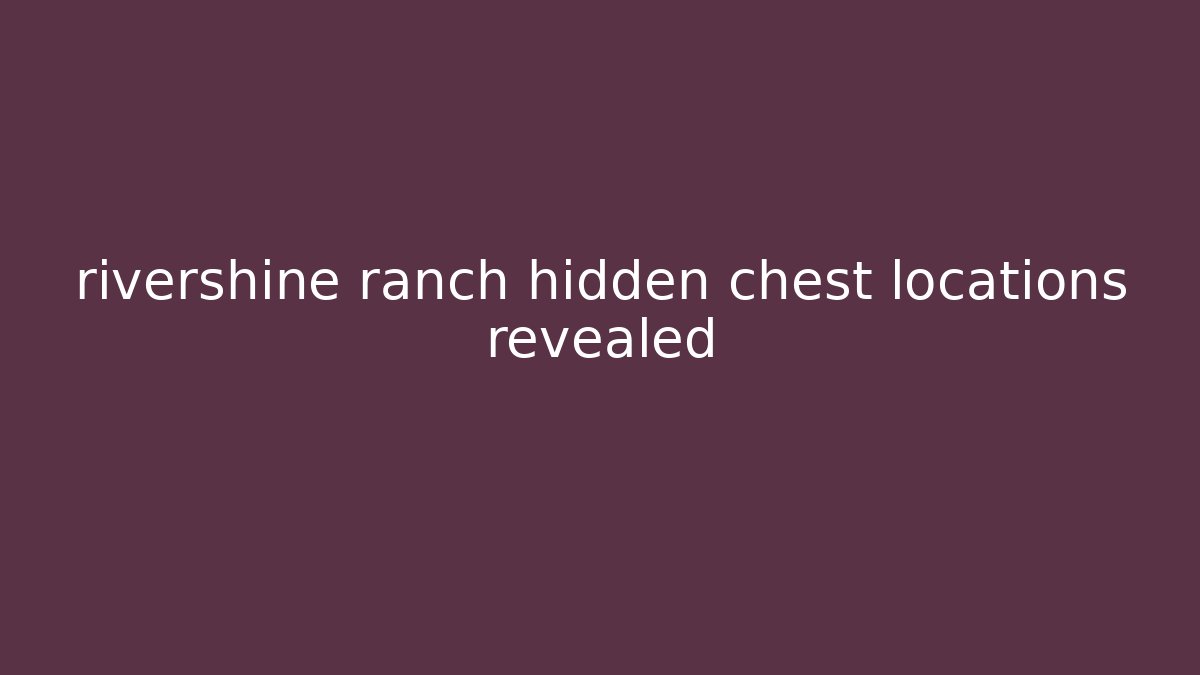 rivershine ranch hidden chest locations revealed