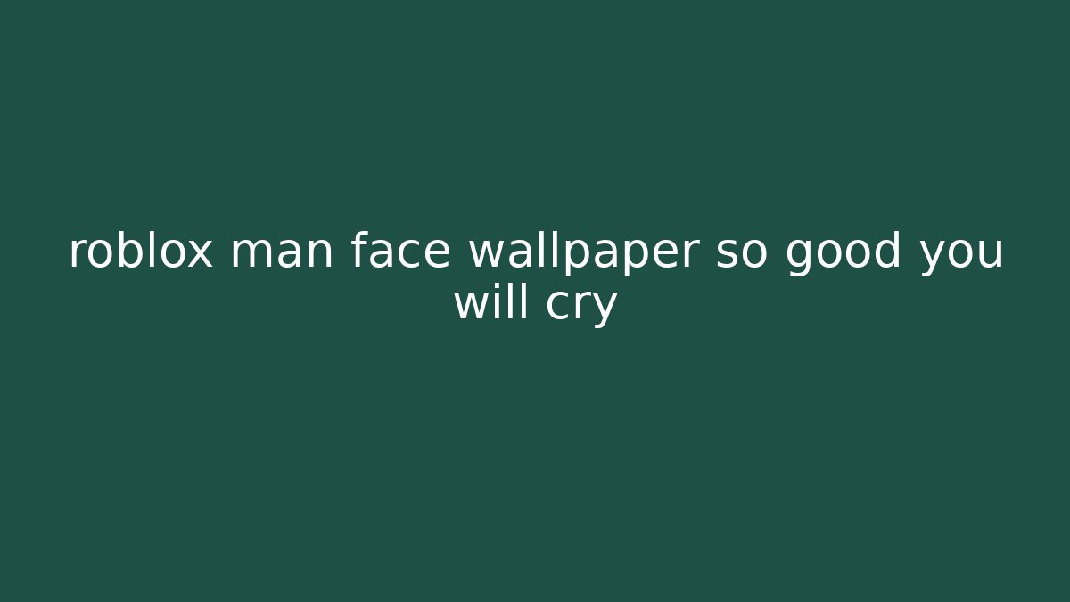 roblox man face wallpaper so good you will cry