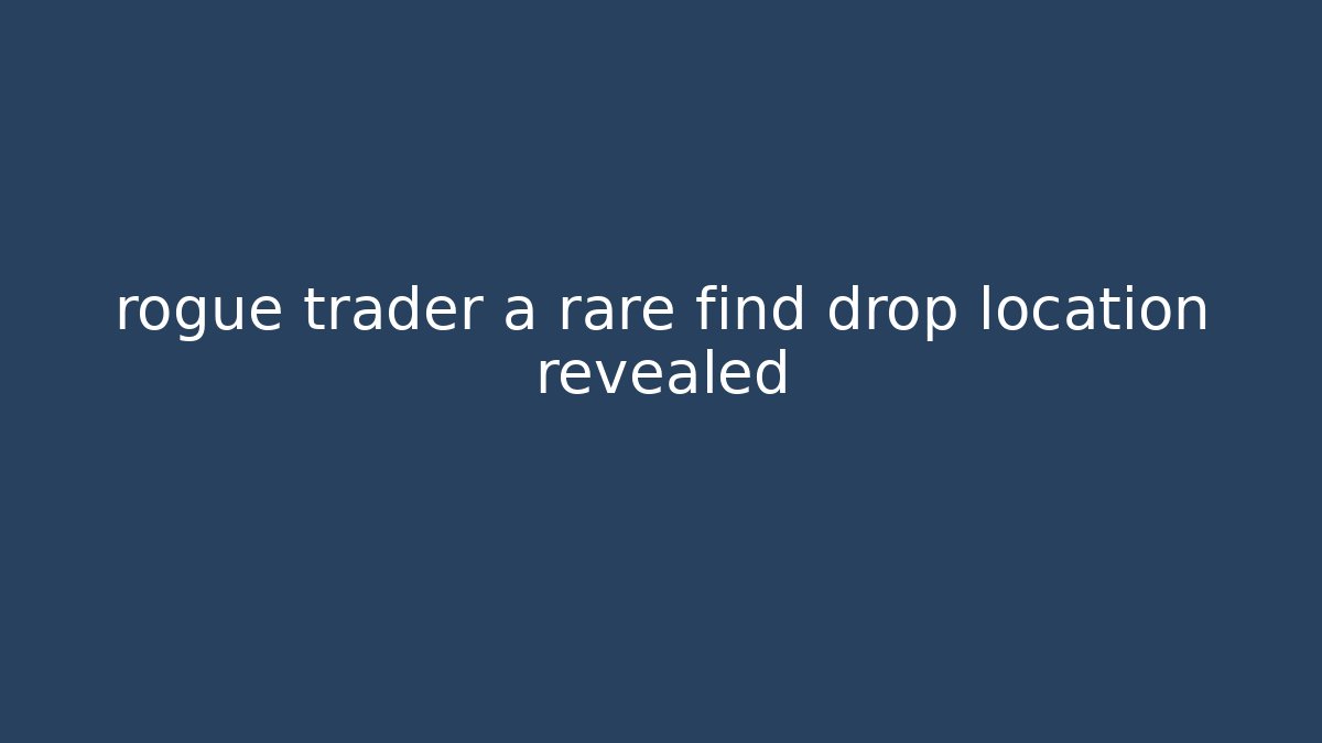 rogue trader a rare find drop location revealed