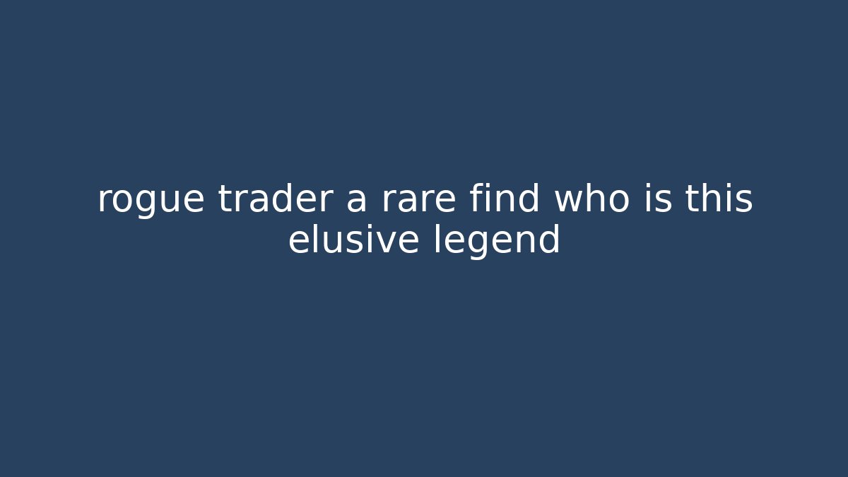 rogue trader a rare find who is this elusive legend - Método de Aprovação