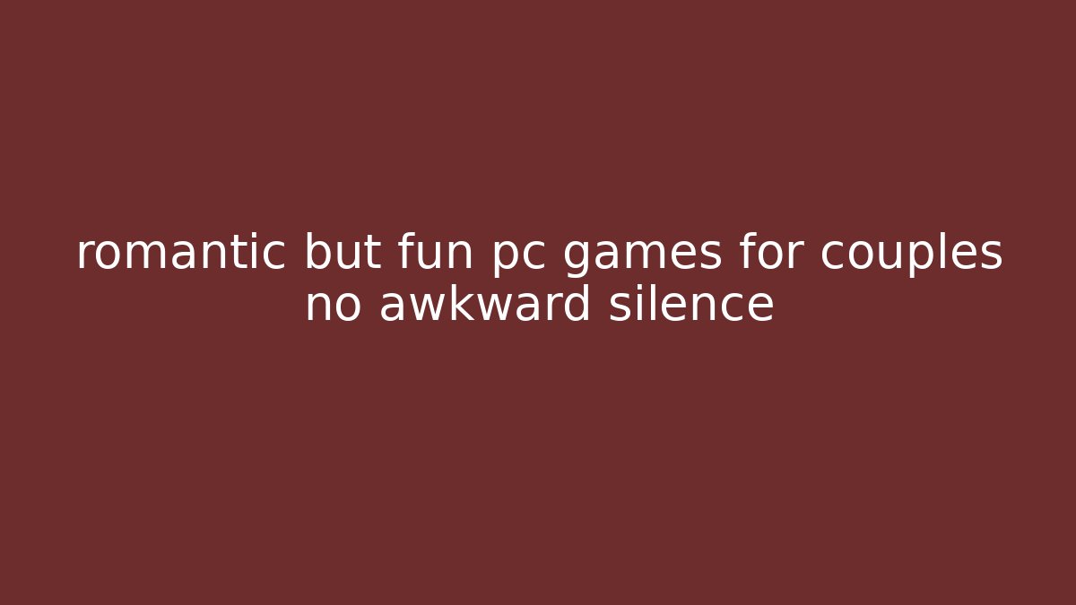 romantic but fun pc games for couples no awkward silence