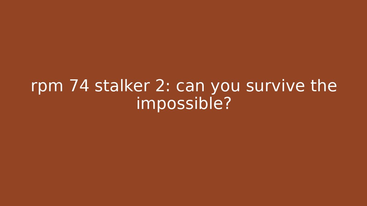 rpm 74 stalker 2: can you survive the impossible?