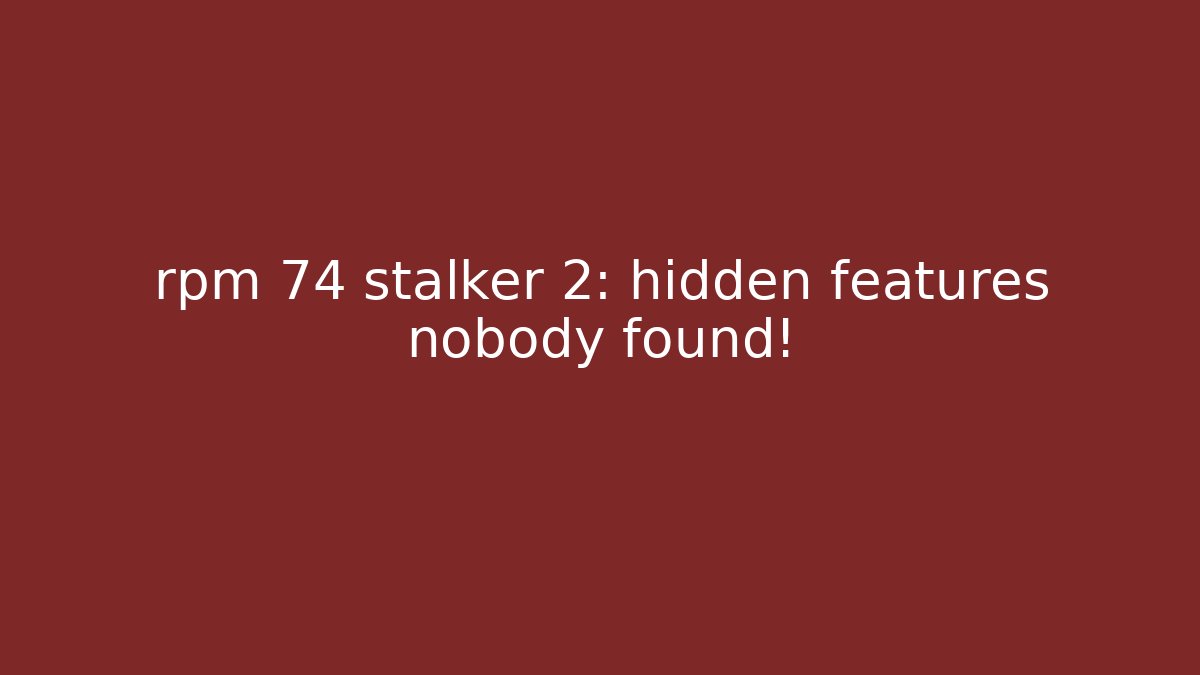 rpm 74 stalker 2: hidden features nobody found!