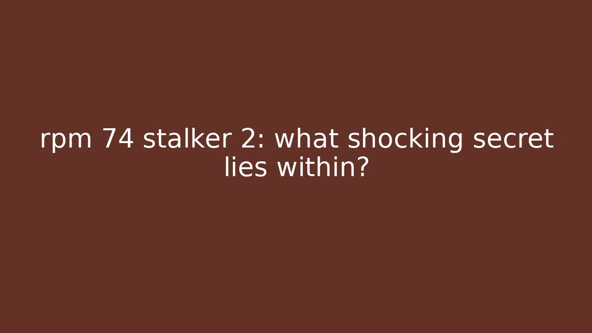 rpm 74 stalker 2: what shocking secret lies within?