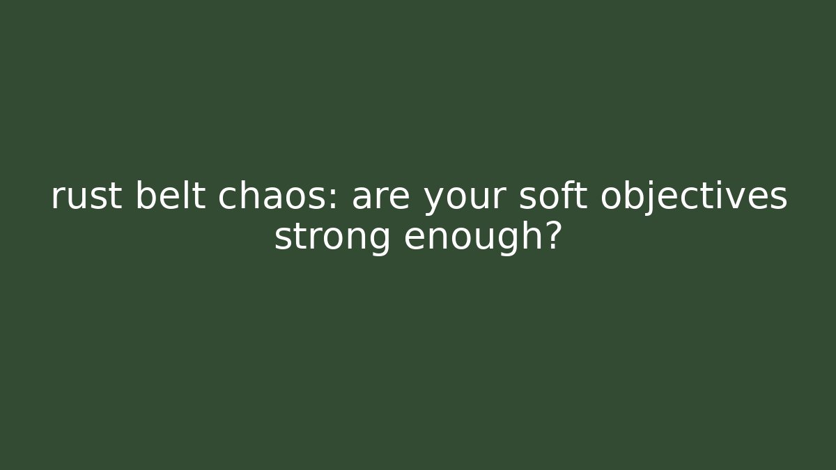 rust belt chaos: are your soft objectives strong enough?