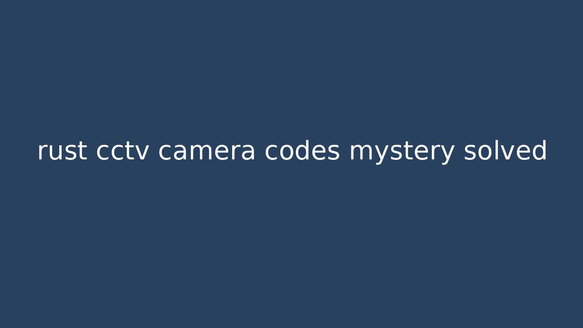 rust cctv camera codes mystery solved