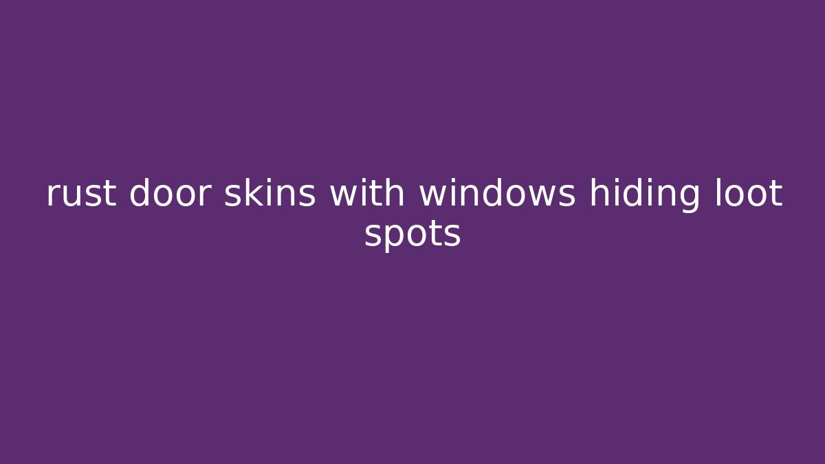 rust door skins with windows hiding loot spots