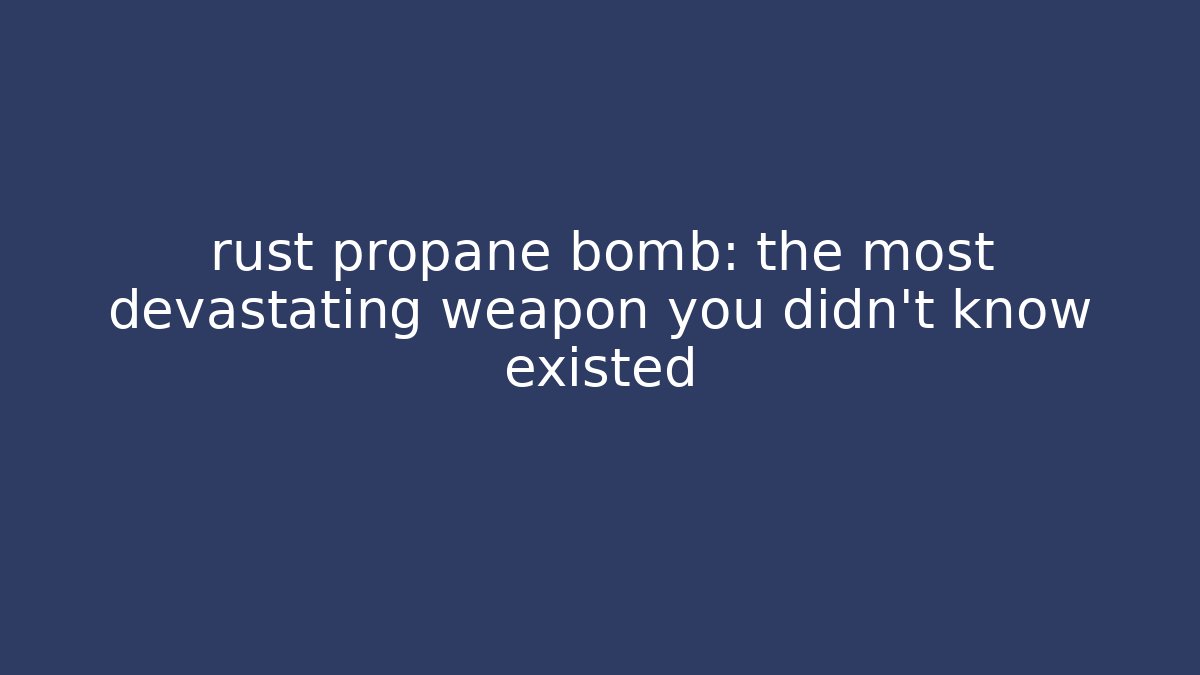 rust propane bomb: the most devastating weapon you didn't know existed - Método de Aprovação