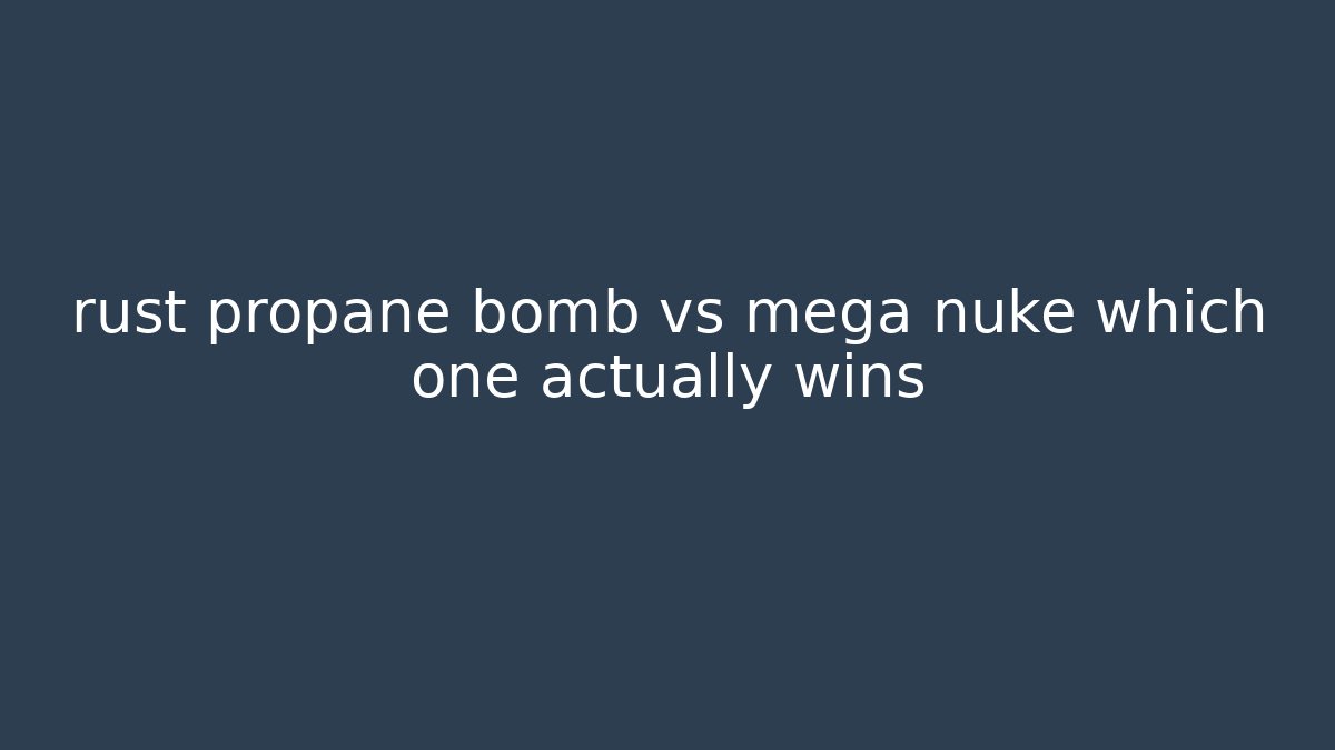 rust propane bomb vs mega nuke which one actually wins - Método de Aprovação