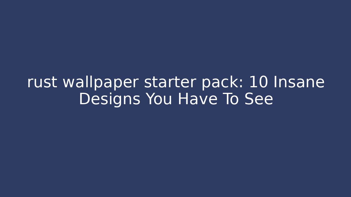 rust wallpaper starter pack: 10 Insane Designs You Have To See