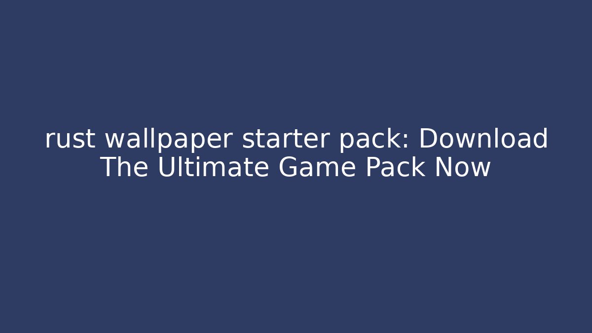 rust wallpaper starter pack: Download The Ultimate Game Pack Now