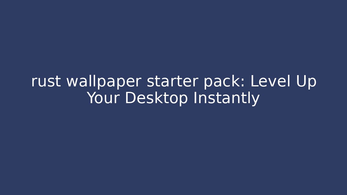rust wallpaper starter pack: Level Up Your Desktop Instantly