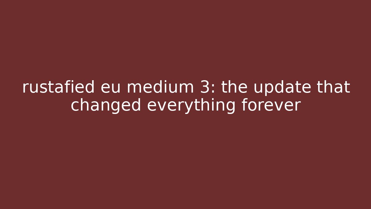 rustafied eu medium 3: the update that changed everything forever - Método de Aprovação