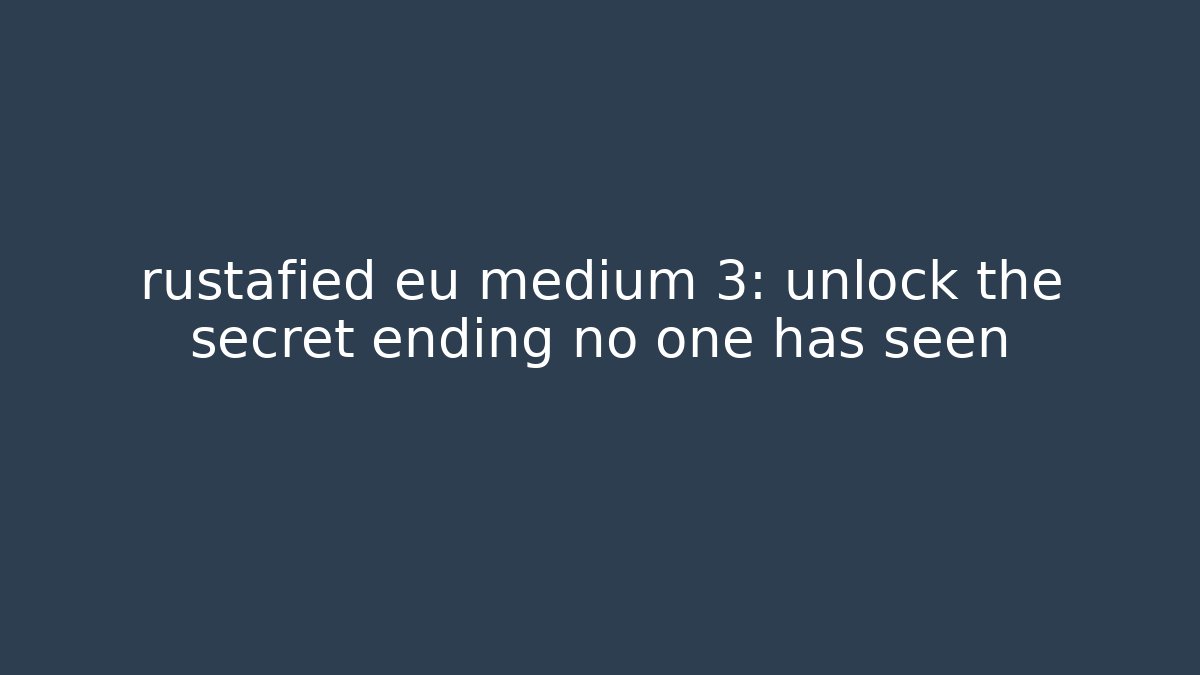 rustafied eu medium 3: unlock the secret ending no one has seen