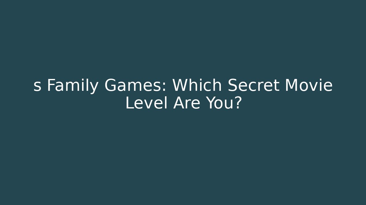 s Family Games: Which Secret Movie Level Are You?