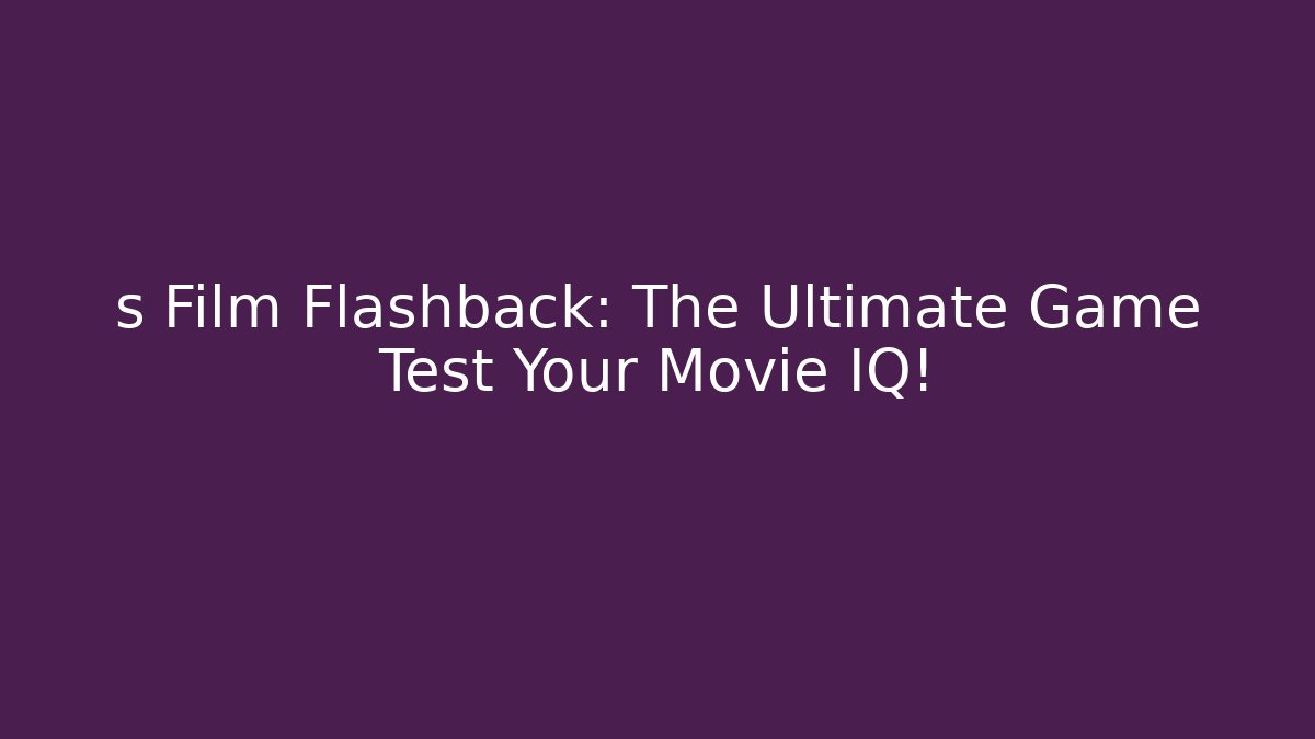 s Film Flashback: The Ultimate Game Test Your Movie IQ!