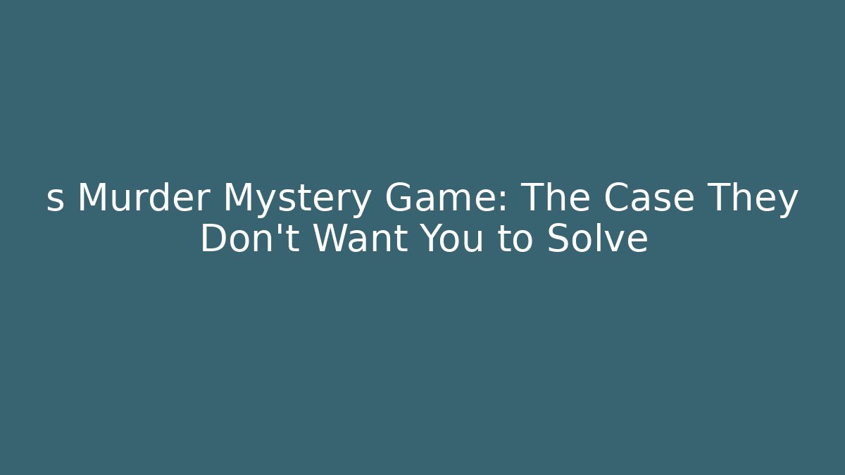 s Murder Mystery Game: The Case They Don’t Want You to Solve