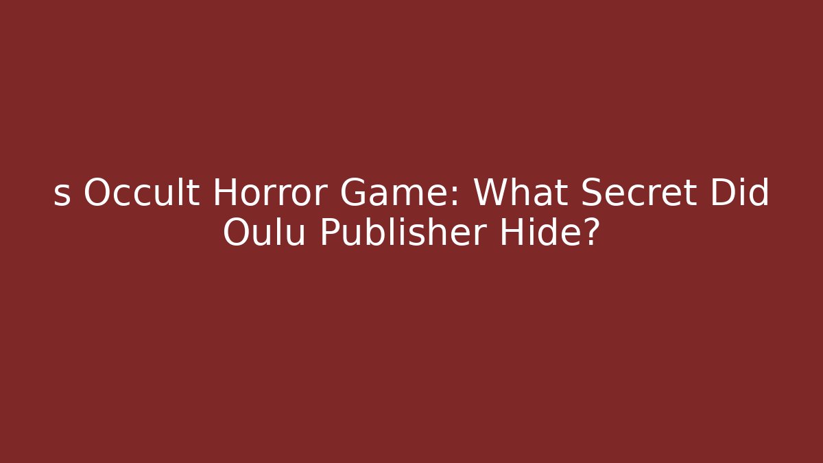 s Occult Horror Game: What Secret Did Oulu Publisher Hide?