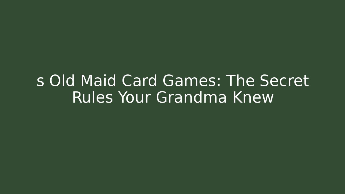 s Old Maid Card Games: The Secret Rules Your Grandma Knew
