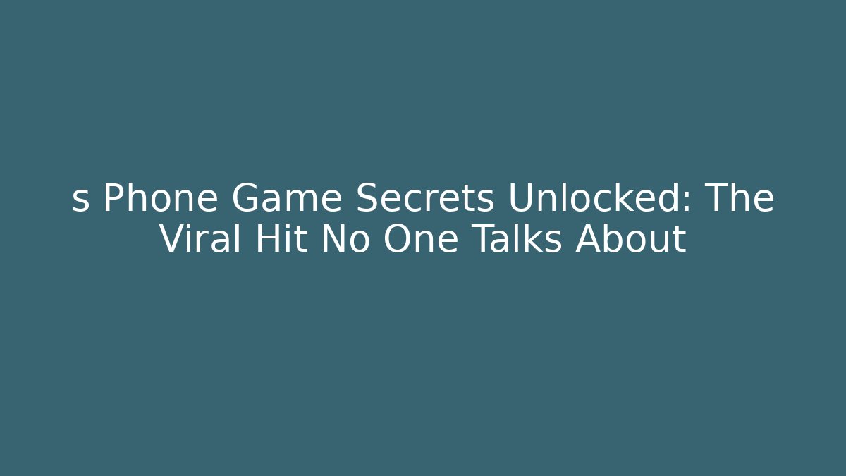 s Phone Game Secrets Unlocked: The Viral Hit No One Talks About