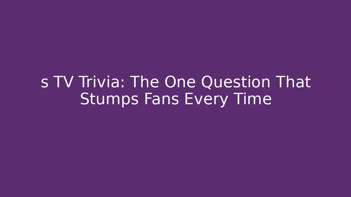 s TV Trivia: The One Question That Stumps Fans Every Time