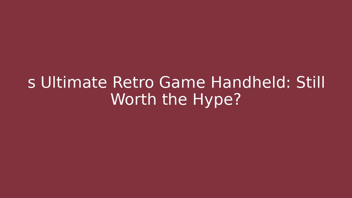 s Ultimate Retro Game Handheld: Still Worth the Hype?