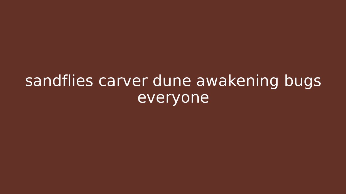 sandflies carver dune awakening bugs everyone