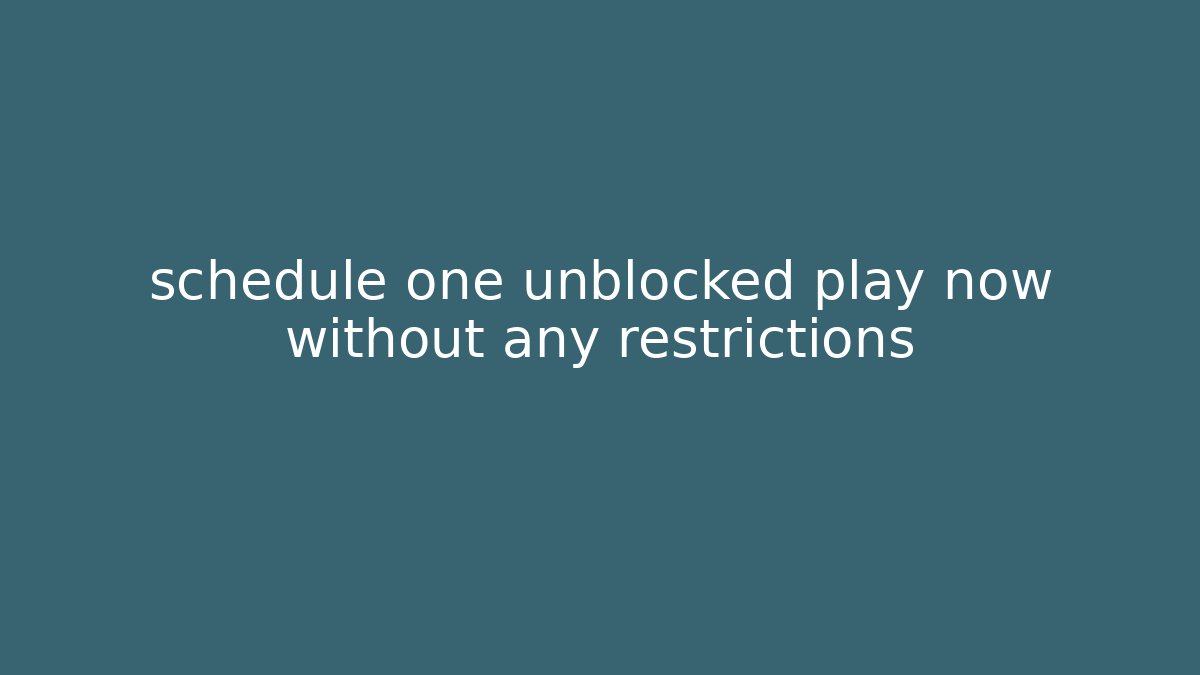 schedule one unblocked play now without any restrictions