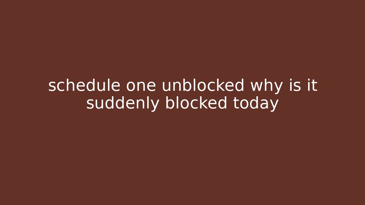 schedule one unblocked why is it suddenly blocked today