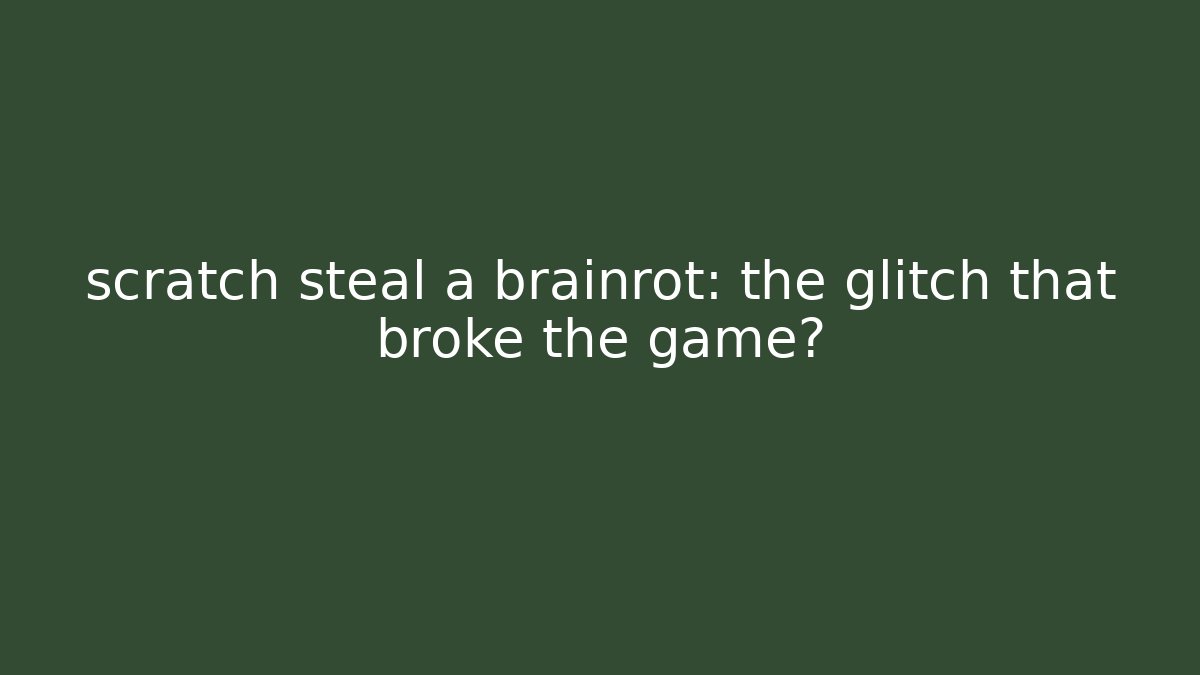 scratch steal a brainrot: the glitch that broke the game?