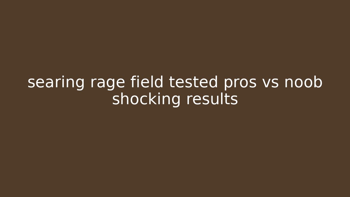 searing rage field tested pros vs noob shocking results - Método de Aprovação