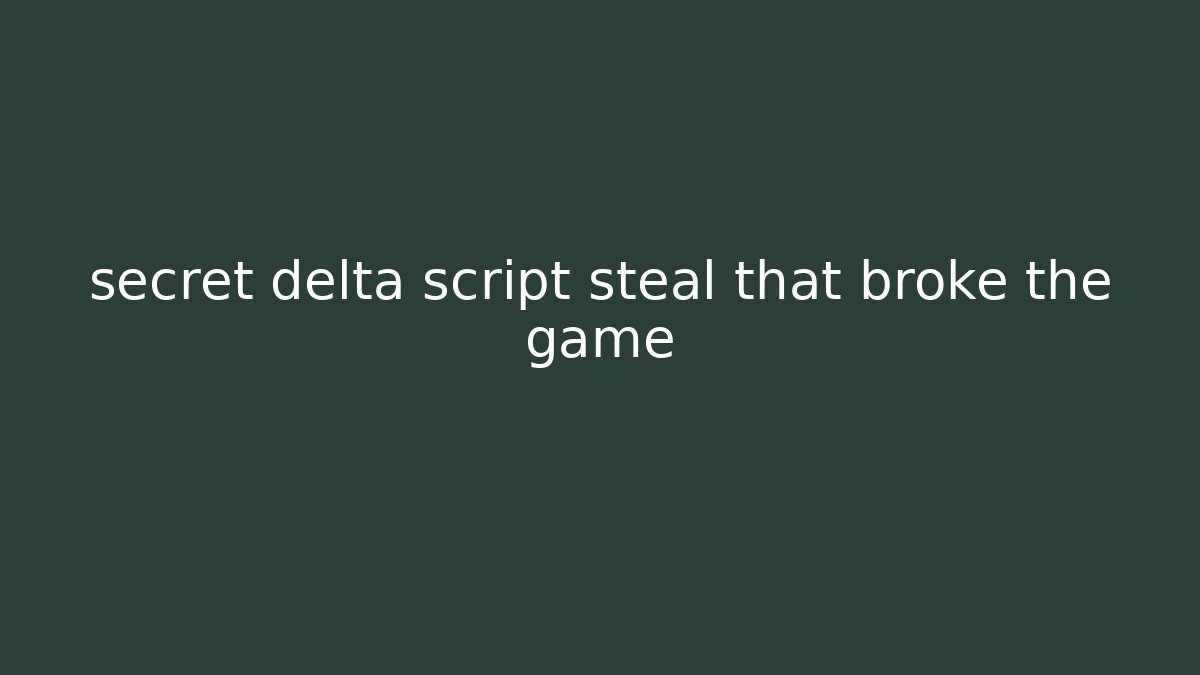 secret delta script steal that broke the game