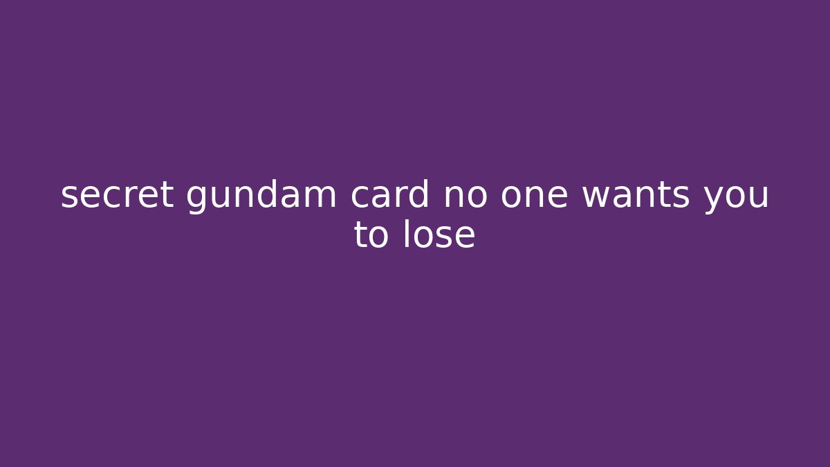 secret gundam card no one wants you to lose