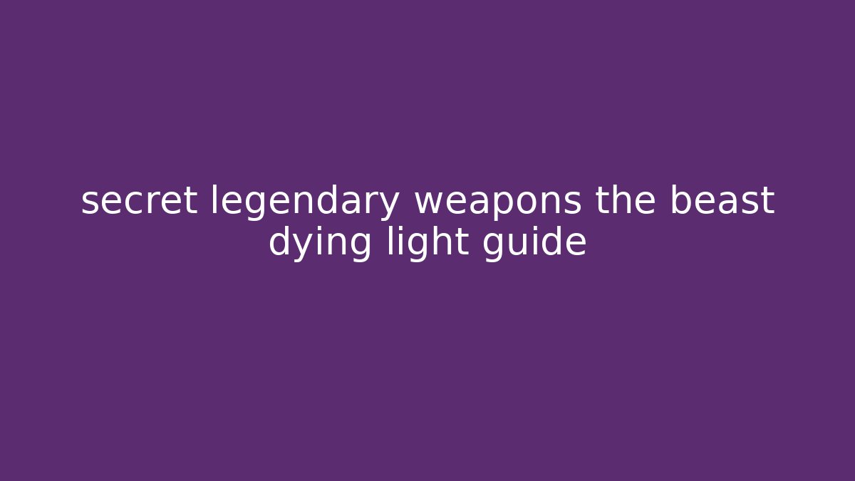 secret legendary weapons the beast dying light guide