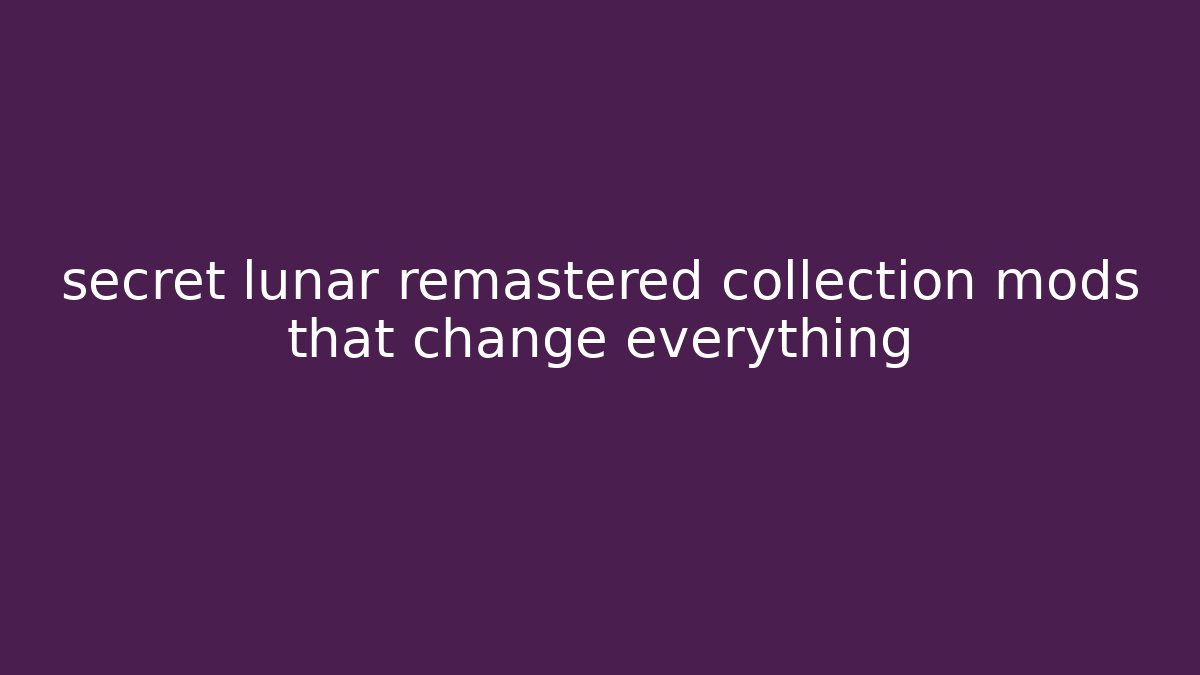 secret lunar remastered collection mods that change everything