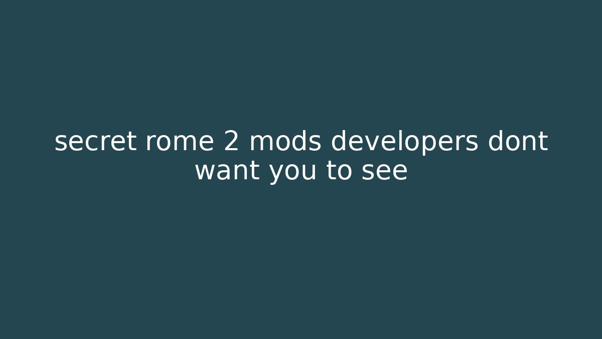 secret rome 2 mods developers dont want you to see