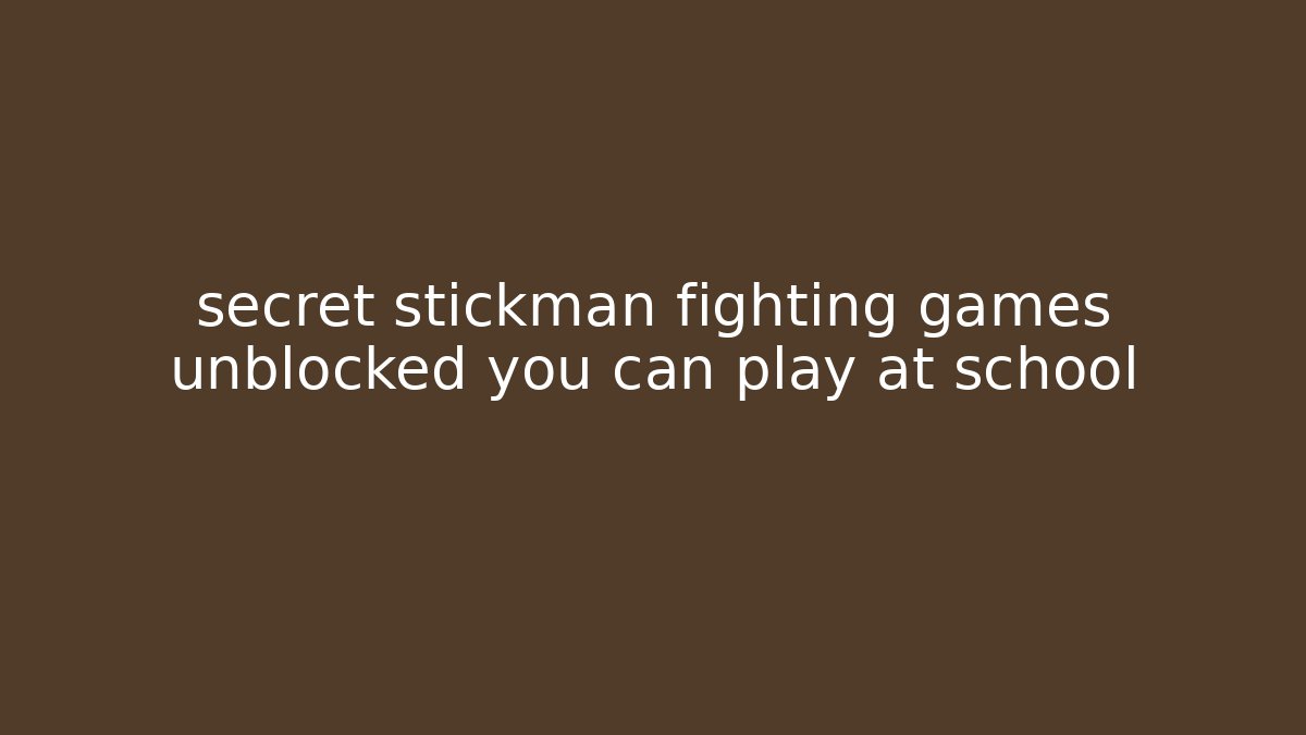 secret stickman fighting games unblocked you can play at school