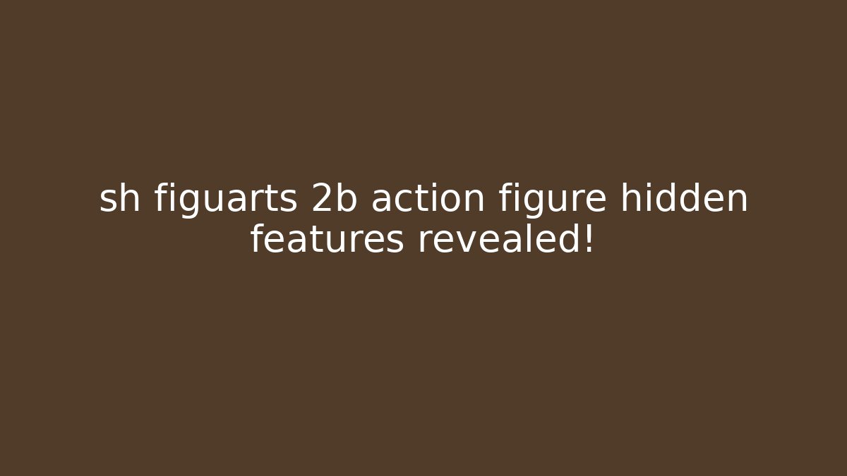 sh figuarts 2b action figure hidden features revealed!