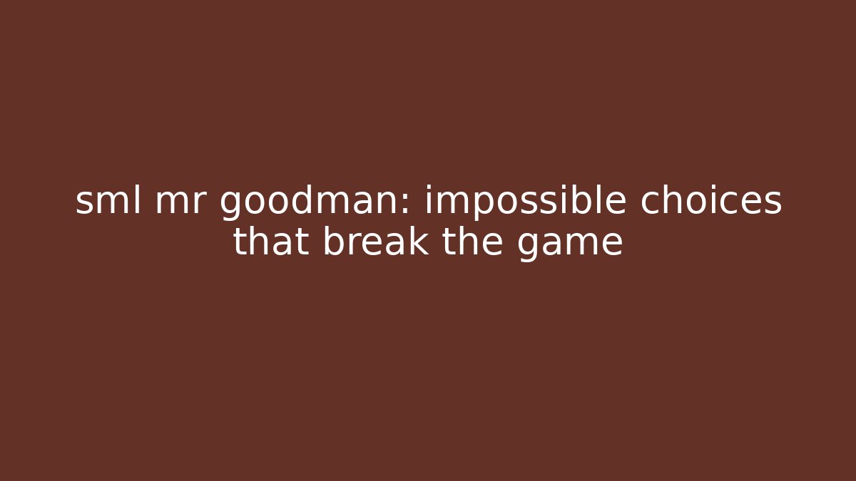 sml mr goodman: impossible choices that break the game